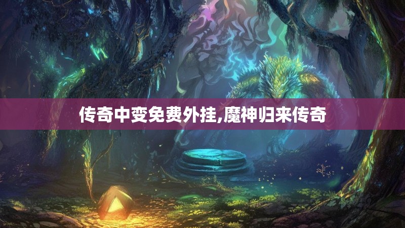 传奇中变免费外挂,魔神归来传奇