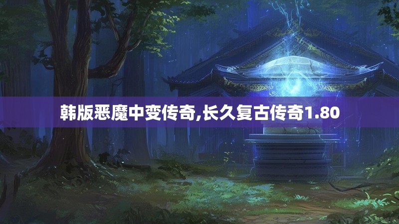 韩版恶魔中变传奇,长久复古传奇1.80
