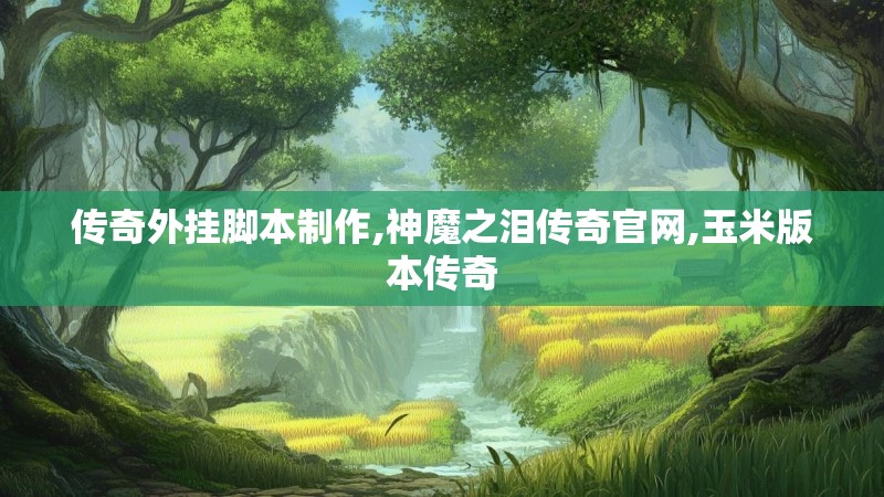 传奇外挂脚本制作,神魔之泪传奇官网,玉米版本传奇