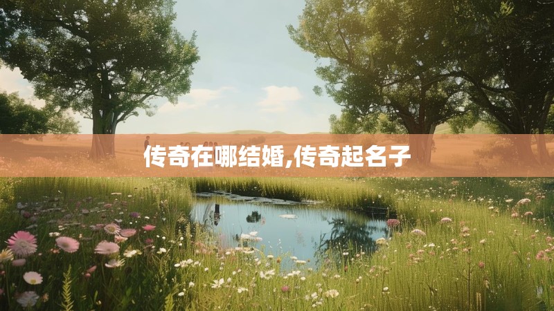 传奇在哪结婚,传奇起名子 传奇在哪结婚,传奇起名子