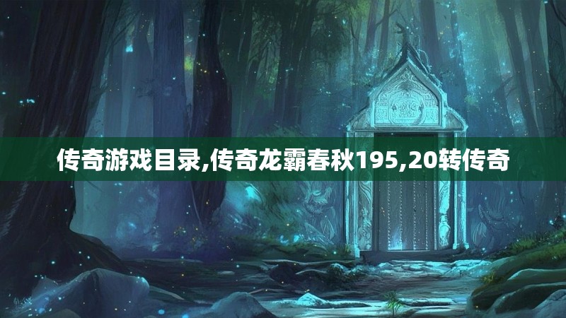 传奇游戏目录,传奇龙霸春秋195,20转传奇