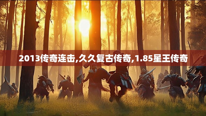 2013传奇连击,久久复古传奇,1.85星王传奇