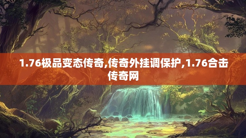 1.76极品变态传奇,传奇外挂调保护,1.76合击传奇网