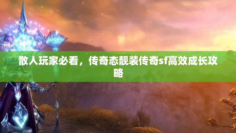 散人玩家必看，传奇态靓装传奇sf高效成长攻略