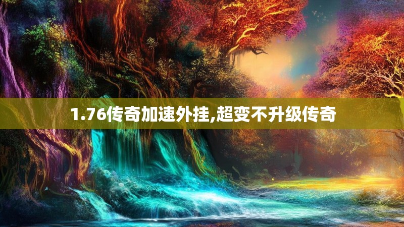 1.76传奇加速外挂,超变不升级传奇