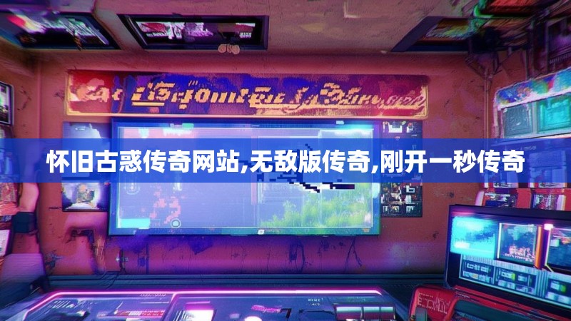 怀旧古惑传奇网站,无敌版传奇,刚开一秒传奇