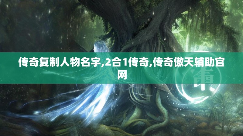 传奇复制人物名字,2合1传奇,传奇傲天辅助官网