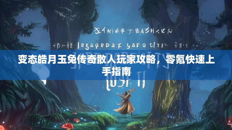 变态皓月玉兔传奇散人玩家攻略，零氪快速上手指南