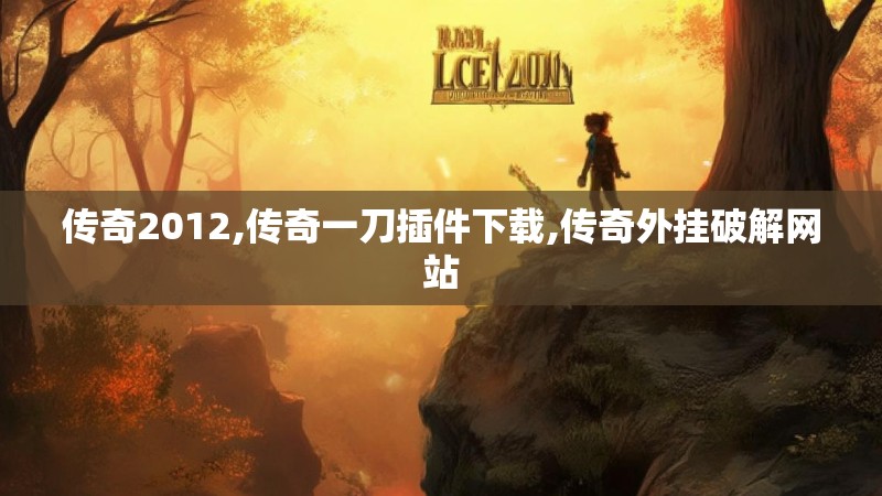 传奇2012,传奇一刀插件下载,传奇外挂破解网站