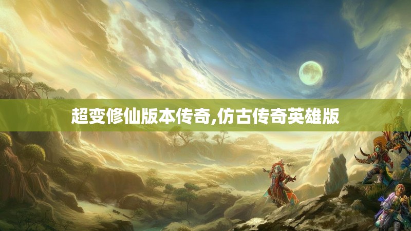 超变修仙版本传奇,仿古传奇英雄版