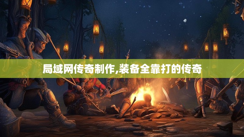 局域网传奇制作,装备全靠打的传奇