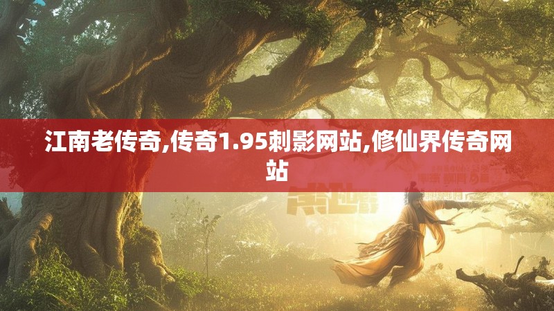 江南老传奇,传奇1.95刺影网站,修仙界传奇网站