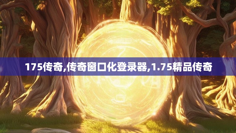 175传奇,传奇窗口化登录器,1.75精品传奇 175传奇,传奇窗口化登录器,1.75精品传奇