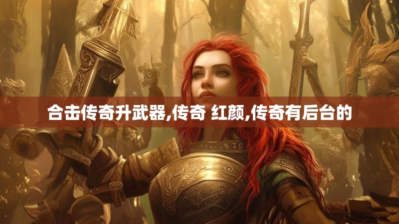 合击传奇升武器,传奇 红颜,传奇有后台的