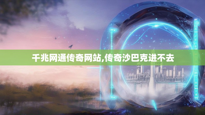 千兆网通传奇网站,传奇沙巴克进不去