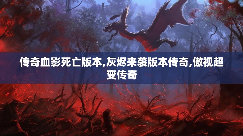 传奇血影死亡版本,灰烬来袭版本传奇,傲视超变传奇