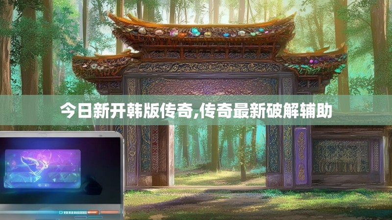 今日新开韩版传奇,传奇最新破解辅助