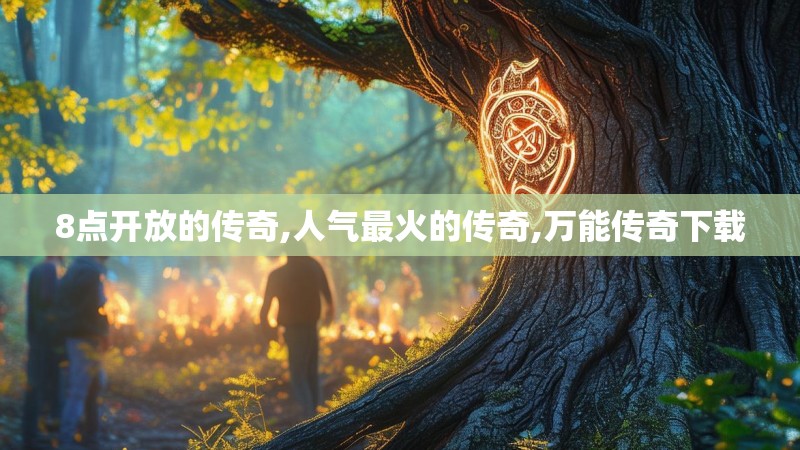 8点开放的传奇,人气最火的传奇,万能传奇下载