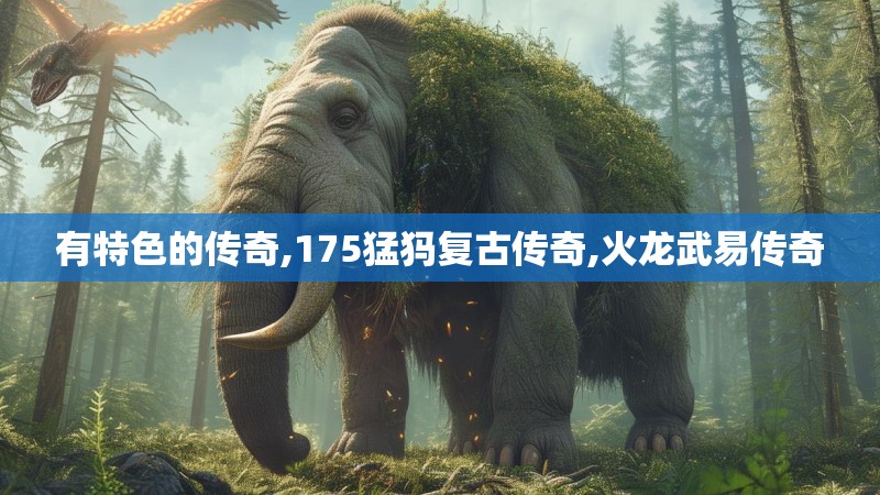 有特色的传奇,175猛犸复古传奇,火龙武易传奇