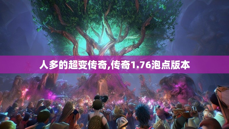 人多的超变传奇,传奇1.76泡点版本
