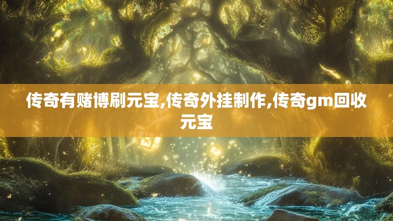 传奇有赌博刷元宝,传奇外挂制作,传奇gm回收元宝