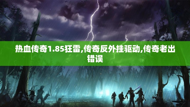 热血传奇1.85狂雷,传奇反外挂驱动,传奇老出错误 热血传奇1.85狂雷,传奇反外挂驱动,传奇老出错误