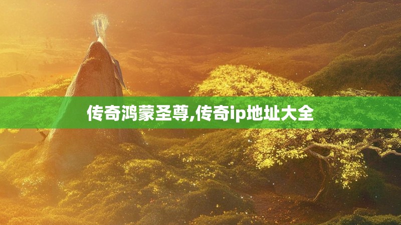 传奇鸿蒙圣尊,传奇ip地址大全