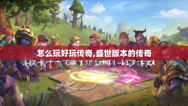 怎么玩好玩传奇,盛世版本的传奇