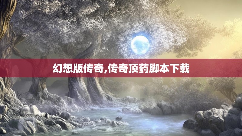 幻想版传奇,传奇顶药脚本下载