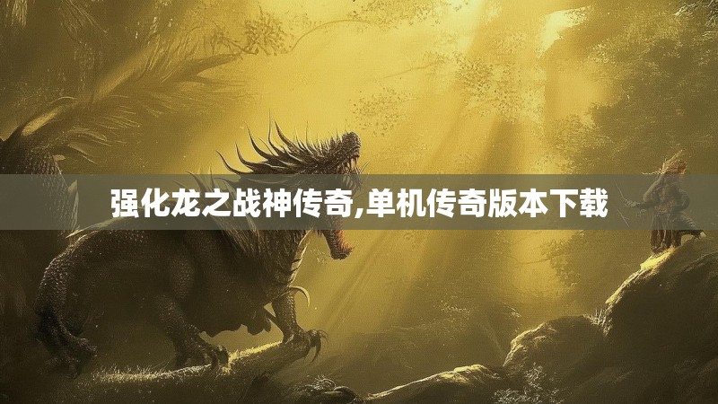 强化龙之战神传奇,单机传奇版本下载