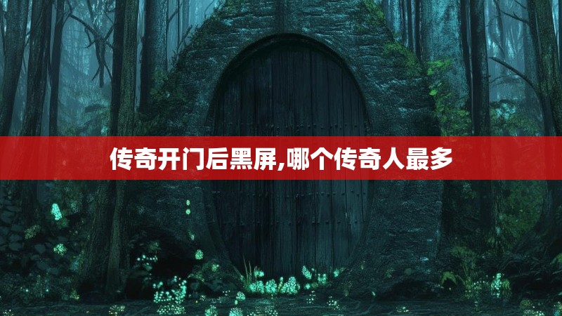 传奇开门后黑屏,哪个传奇人最多