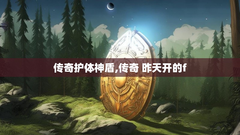 传奇护体神盾,传奇 昨天开的f 传奇护体神盾,传奇 昨天开的f