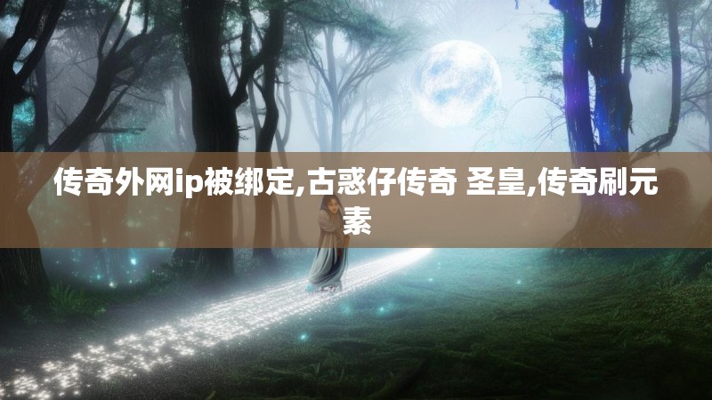 传奇外网ip被绑定,古惑仔传奇 圣皇,传奇刷元素