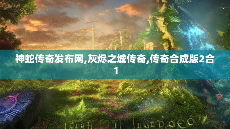 神蛇传奇发布网,灰烬之城传奇,传奇合成版2合1