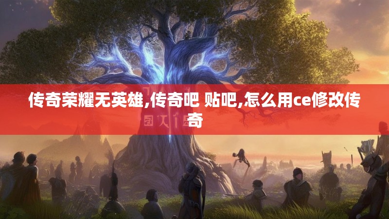 传奇荣耀无英雄,传奇吧 贴吧,怎么用ce修改传奇