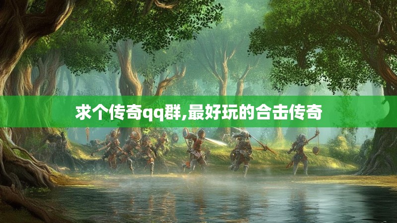 求个传奇qq群,最好玩的合击传奇