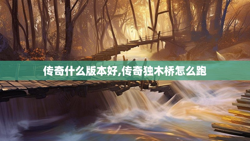 传奇什么版本好,传奇独木桥怎么跑 传奇什么版本好,传奇独木桥怎么跑