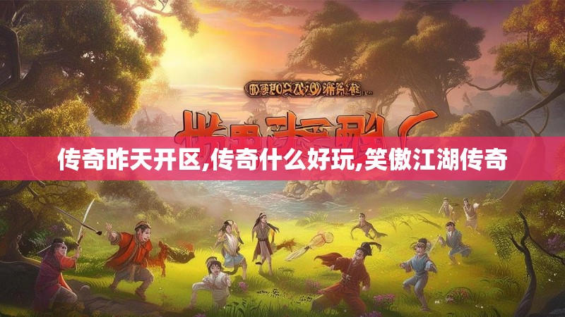 传奇昨天开区,传奇什么好玩,笑傲江湖传奇