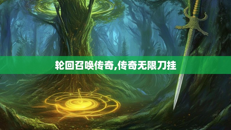 轮回召唤传奇,传奇无限刀挂 轮回召唤传奇,传奇无限刀挂