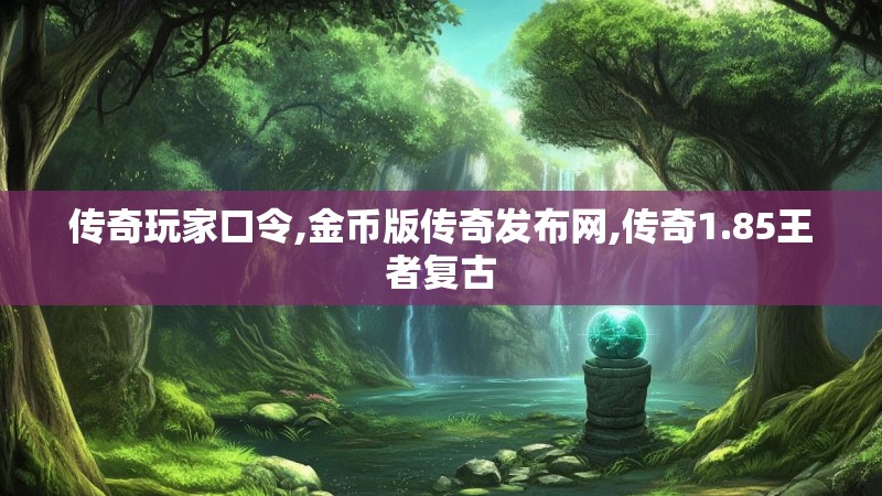 传奇玩家口令,金币版传奇发布网,传奇1.85王者复古