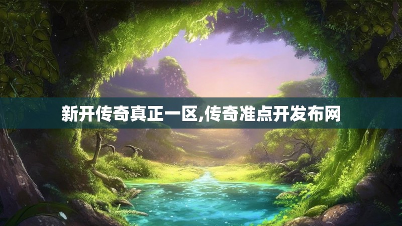 新开传奇真正一区,传奇准点开发布网 新开传奇真正一区,传奇准点开发布网