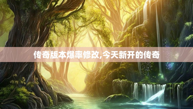 传奇版本爆率修改,今天新开的传奇 传奇版本爆率修改,今天新开的传奇