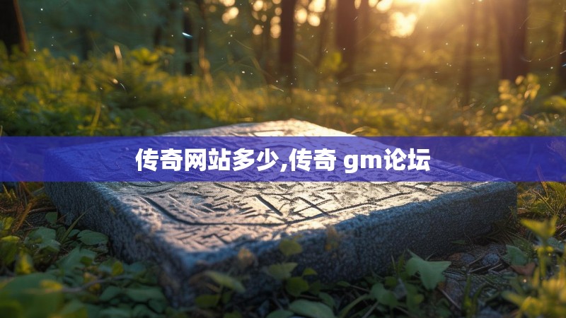 传奇网站多少,传奇 gm论坛 传奇网站多少,传奇 gm论坛