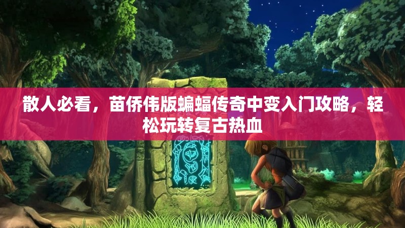 散人必看,苗侨伟版蝙蝠传奇中变入门攻略,轻松玩转复古热血 散人必看,苗侨伟版蝙蝠传奇中变入门攻略,轻松玩转复古热血