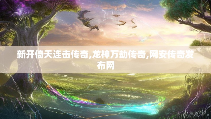 新开倚天连击传奇,龙神万劫传奇,网安传奇发布网