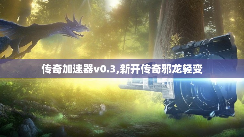 传奇加速器v0.3,新开传奇邪龙轻变