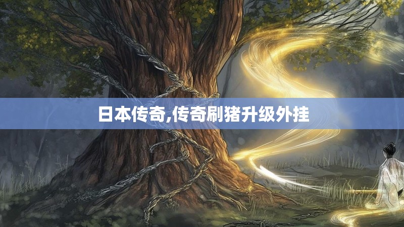 日本传奇,传奇刷猪升级外挂 日本传奇,传奇刷猪升级外挂