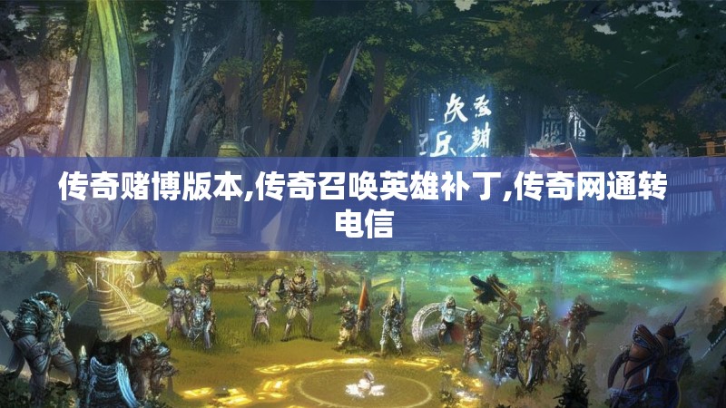 传奇赌博版本,传奇召唤英雄补丁,传奇网通转电信 传奇赌博版本,传奇召唤英雄补丁,传奇网通转电信