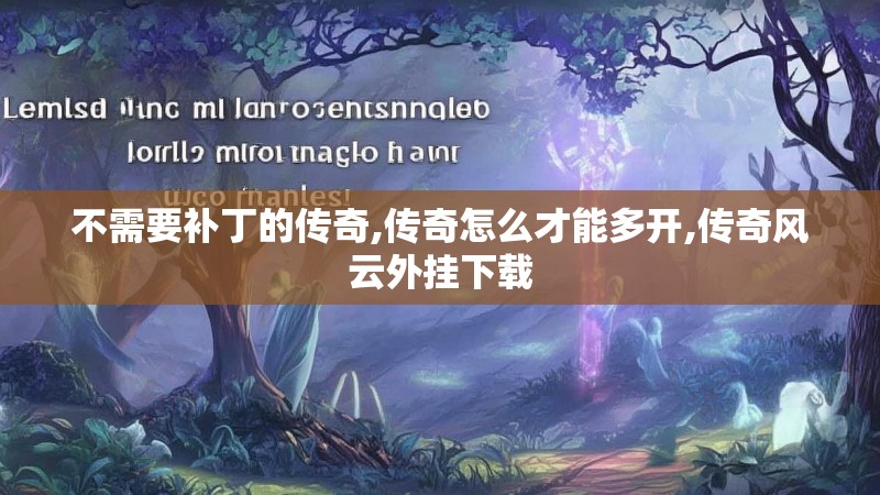 不需要补丁的传奇,传奇怎么才能多开,传奇风云外挂下载 不需要补丁的传奇,传奇怎么才能多开,传奇风云外挂下载