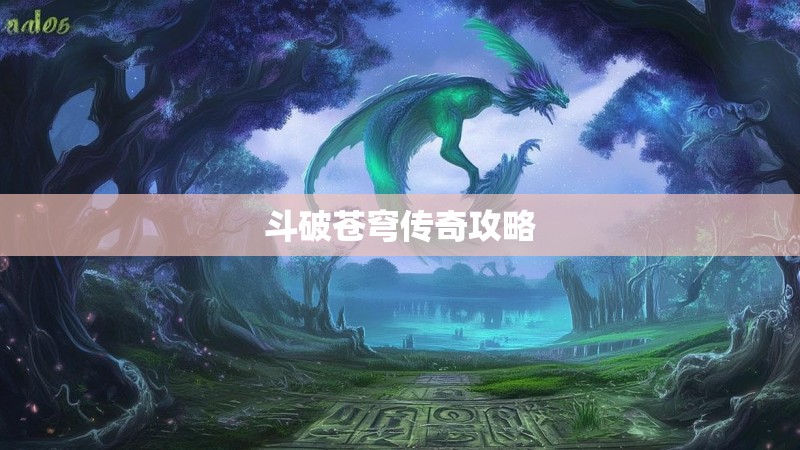 斗破苍穹传奇攻略 斗破苍穹传奇攻略